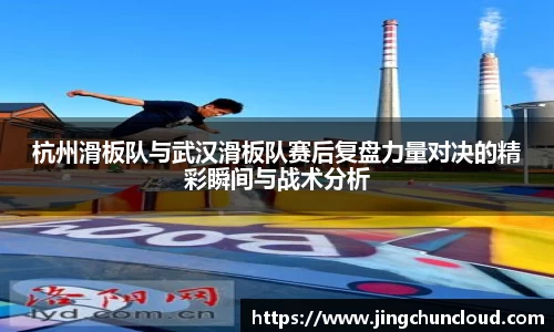 杭州滑板队与武汉滑板队赛后复盘力量对决的精彩瞬间与战术分析