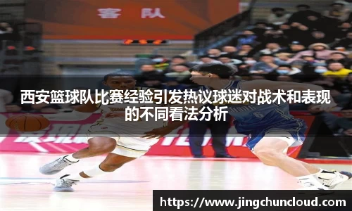 西安篮球队比赛经验引发热议球迷对战术和表现的不同看法分析