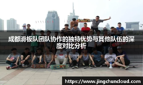 成都滑板队团队协作的独特优势与其他队伍的深度对比分析