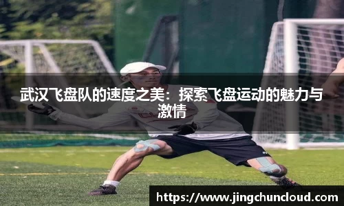 武汉飞盘队的速度之美：探索飞盘运动的魅力与激情