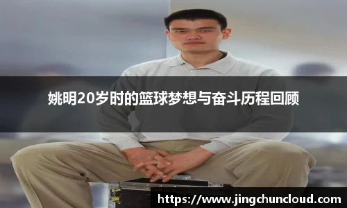 姚明20岁时的篮球梦想与奋斗历程回顾