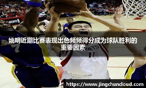 姚明近期比赛表现出色频频得分成为球队胜利的重要因素